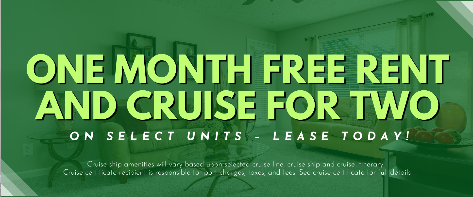 ONE MONTH FREE RENT AND CRUISE FOR TWO on select units – Lease Today! Cruise ship amenities will vary based upon selected cruise line, cruise ship and cruise itinerary.